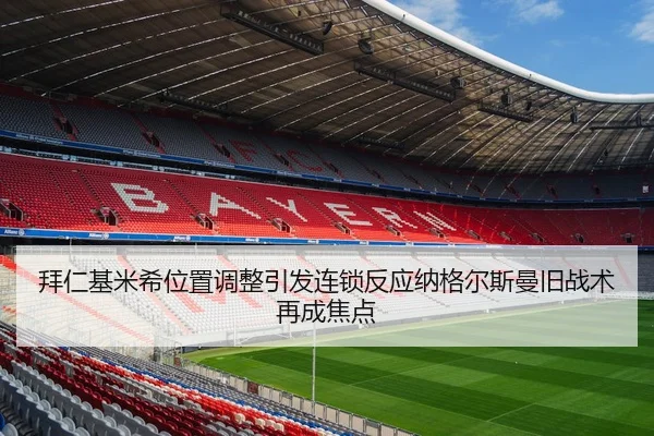 拜仁基米希位置调整引发连锁反应纳格尔斯曼旧战术再成焦点