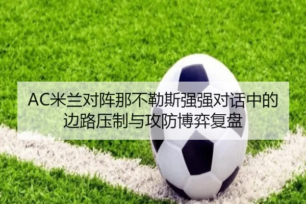 AC米兰对阵那不勒斯强强对话中的边路压制与攻防博弈复盘