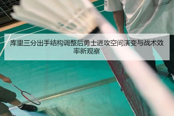 库里三分出手结构调整后勇士进攻空间演变与战术效率新观察 | kaiyun