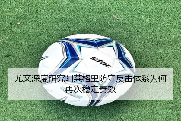 尤文深度研究阿莱格里防守反击体系为何再次稳定奏效