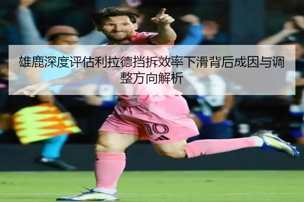 雄鹿深度评估利拉德挡拆效率下滑背后成因与调整方向解析 - kaiyun