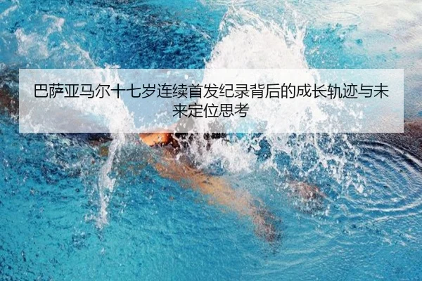 巴萨亚马尔十七岁连续首发纪录背后的成长轨迹与未来定位思考