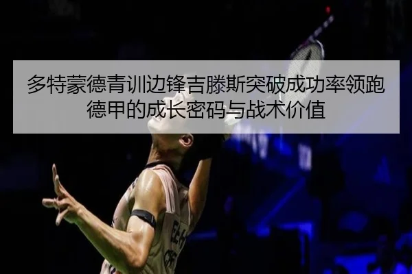 多特蒙德青训边锋吉滕斯突破成功率领跑德甲的成长密码与战术价值 - kaiyun