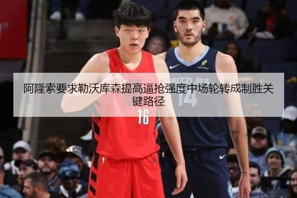 阿隆索要求勒沃库森提高逼抢强度中场轮转成制胜关键路径 | kaiyun